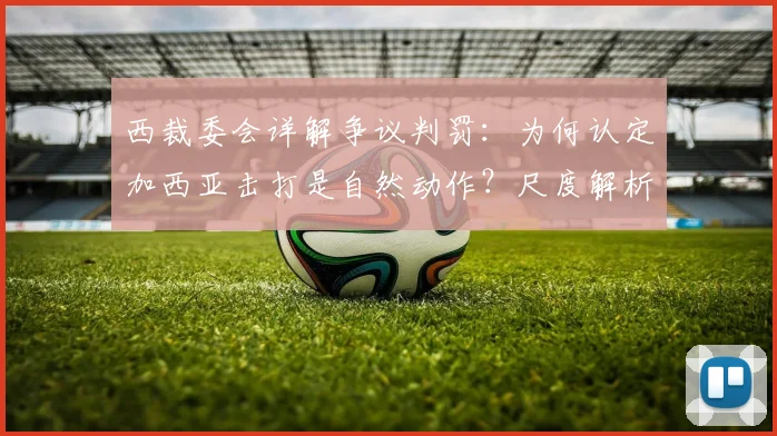 西裁委会详解争议判罚：为何认定加西亚击打是自然动作？尺度解析引思考