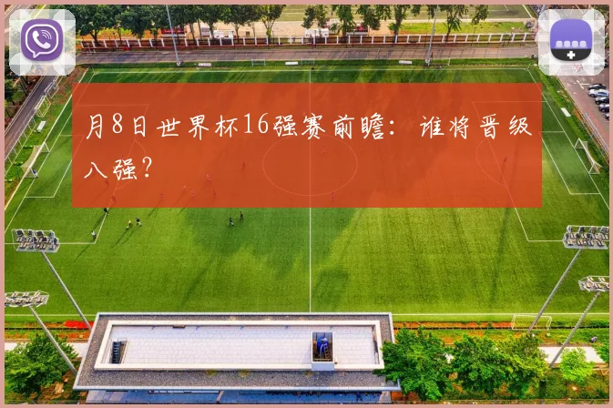 月8日世界杯16强赛前瞻：谁将晋级八强？