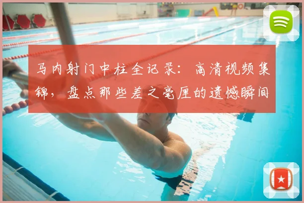 马内射门中柱全记录：高清视频集锦，盘点那些差之毫厘的遗憾瞬间