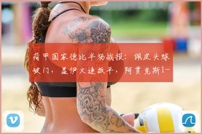 荷甲国家德比半场战报：佩皮头球破门，盖伊火速扳平，阿贾克斯1-1埃因霍温