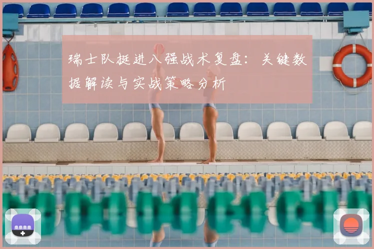 瑞士队挺进八强战术复盘:关键数据解读与实战策略分析